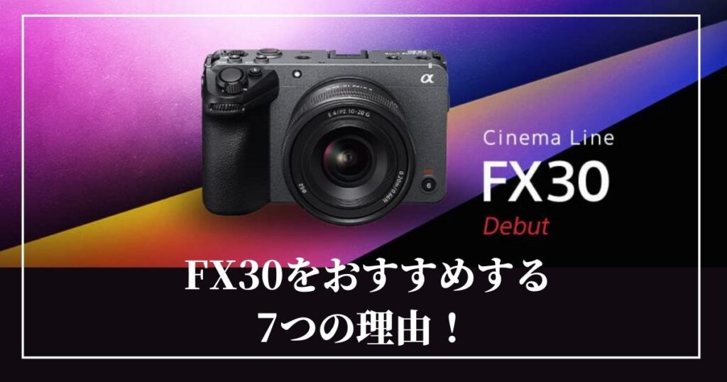 【レビュー】Sony FX30をおすすめする7つの理由！