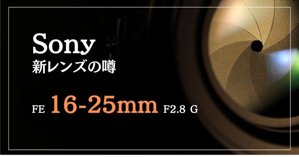 新レンズ「FE 16-25mm F2.8 G」が登場する噂