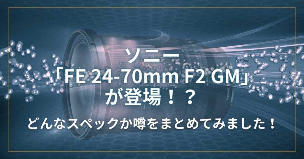 ソニー「FE 24-70mm F2 GM」が登場！？どんなスペック！？