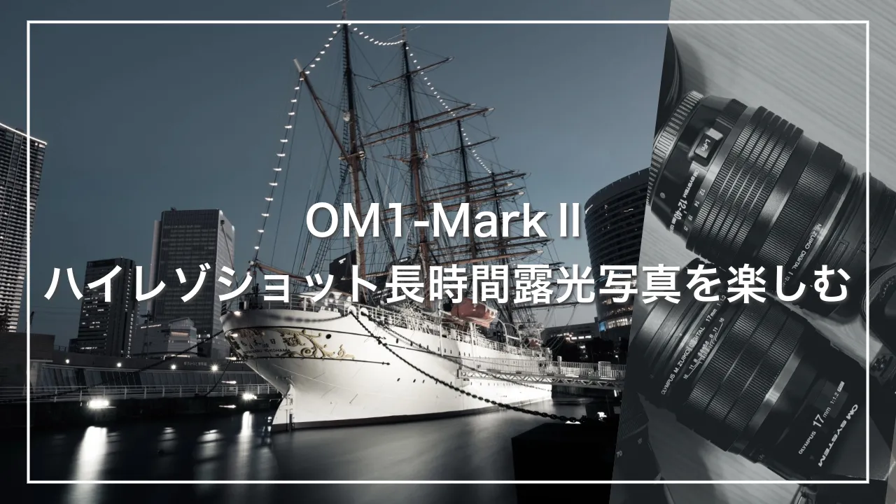 OM1-MarkⅡ ハイレゾショット長時間露光写真を楽しむ