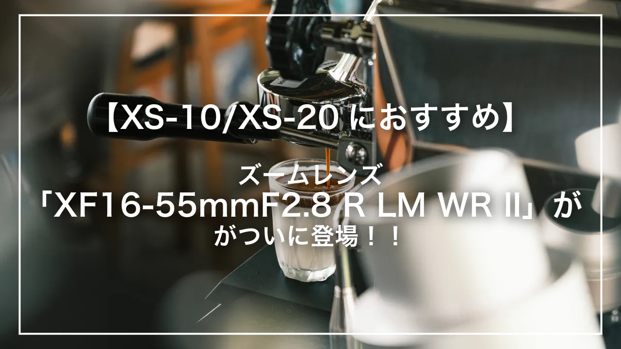 【XS-10・XS-20におすすめ】富士フィルムカメラにとっておすすめのズームレンズ「XF16-55mmF2.8 R LM WR II」が登場！！