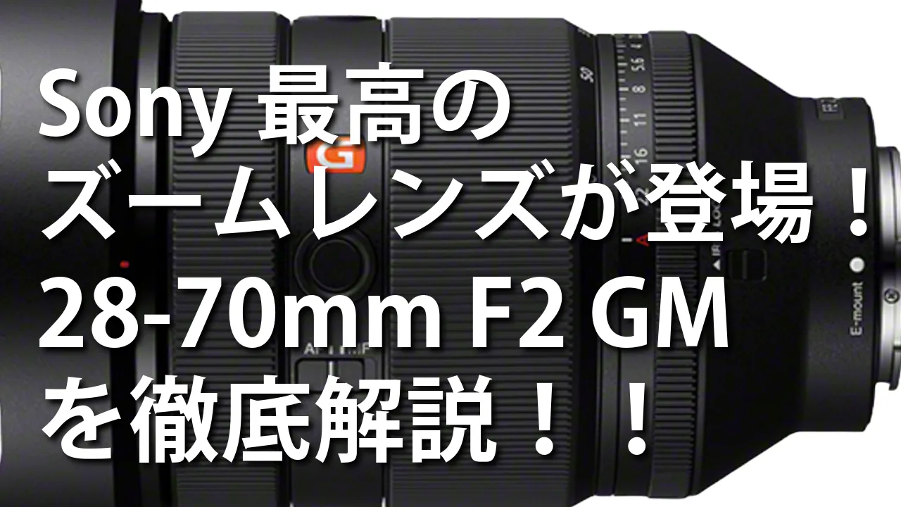 Sony最高のズームレンズが登場！28-70mm F2 GMを徹底解説！！