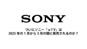 ついにソニー「α7 V」は2025年の1月から3月の間に発売されるのか？