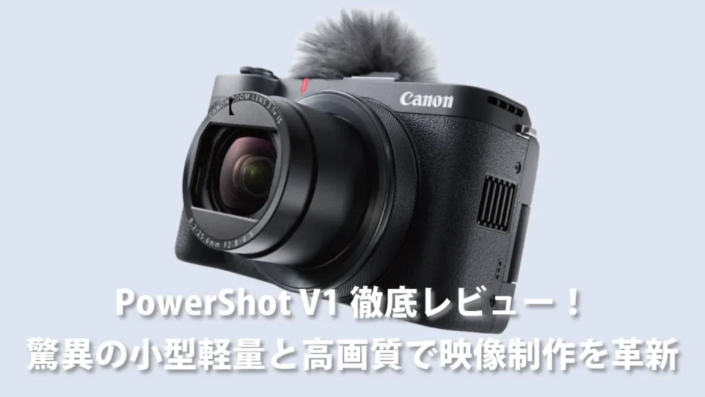 Vlogger必携】PowerShot V1徹底レビュー！驚異の小型軽量と高画質で映像制作を革新
