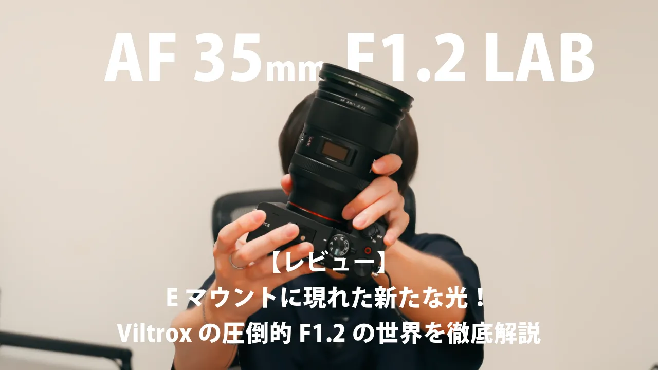 【レビュー】Viltrox AF 35mm F1.2 LAB：ソニーEマウントに現れた新たな光！圧倒的F1.2の世界を徹底解説