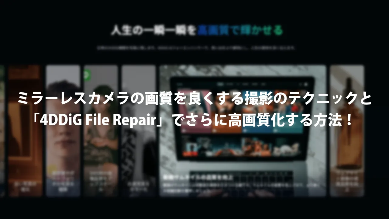 ミラーレスカメラの画質を良くする撮影のテクニックと4DDiG File Repairでさらに高画質化する方法！