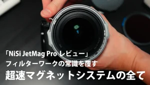 「NiSi JetMag Proレビュー」フィルターワークの常識を覆す超速マグネットシステムの全て