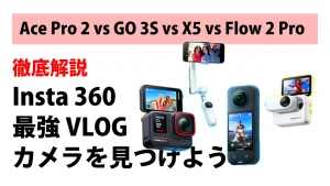 【徹底比較】Insta360 VLOG最強はどれ？Ace Pro 2 vs GO 3S vs X5 vs Flow 2 Pro - あなたに最適な1台を見つけよう！