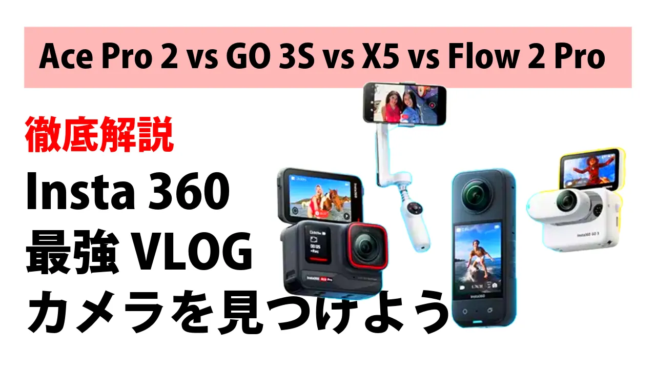 【徹底比較】Insta360 VLOG最強はどれ？Ace Pro 2 vs GO 3S vs X5 vs Flow 2 Pro - あなたに最適な1台を見つけよう！