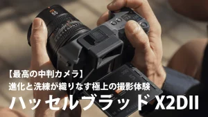 【最高の中判カメラ】ハッセルブラッドX2DIIを徹底レビュー：進化と洗練が織りなす極上の撮影体験